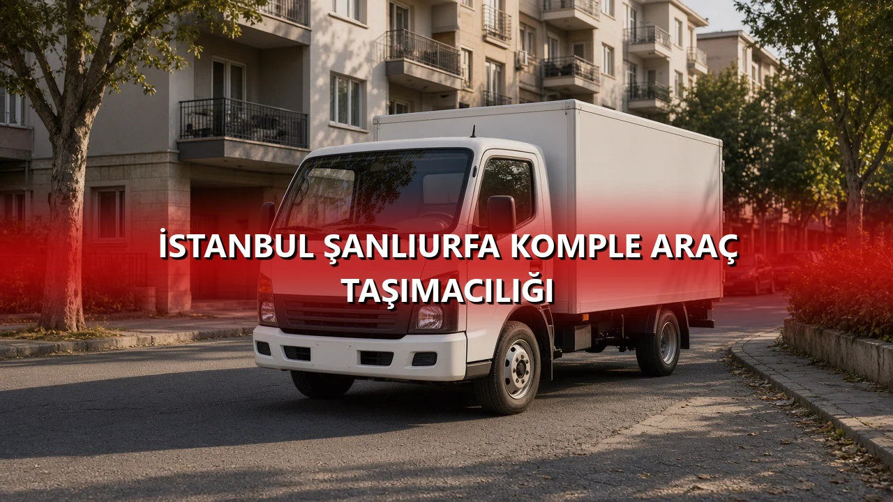 İstanbul Şanlıurfa Komple Araç Taşımacılığı
